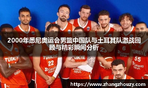 2000年悉尼奥运会男篮中国队与土耳其队激战回顾与精彩瞬间分析