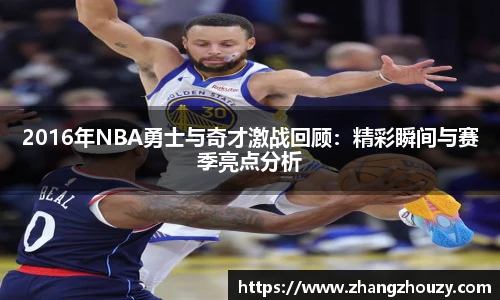 2016年NBA勇士与奇才激战回顾：精彩瞬间与赛季亮点分析