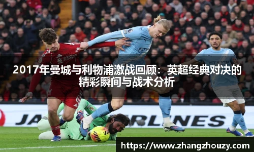 2017年曼城与利物浦激战回顾：英超经典对决的精彩瞬间与战术分析