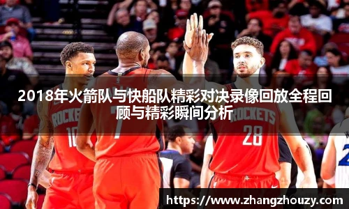 2018年火箭队与快船队精彩对决录像回放全程回顾与精彩瞬间分析
