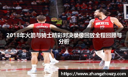 2018年火箭与骑士精彩对决录像回放全程回顾与分析