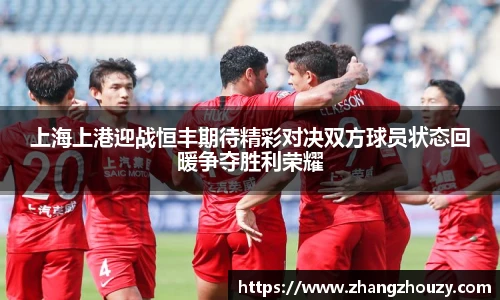 上海上港迎战恒丰期待精彩对决双方球员状态回暖争夺胜利荣耀