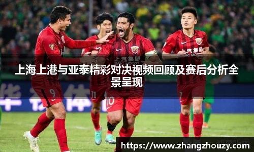 上海上港与亚泰精彩对决视频回顾及赛后分析全景呈现