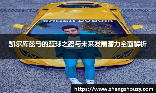 凯尔库兹马的篮球之路与未来发展潜力全面解析