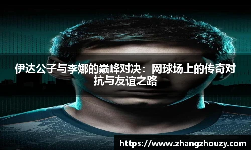 伊达公子与李娜的巅峰对决：网球场上的传奇对抗与友谊之路