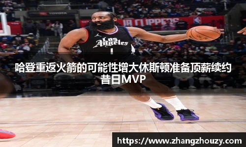 哈登重返火箭的可能性增大休斯顿准备顶薪续约昔日MVP