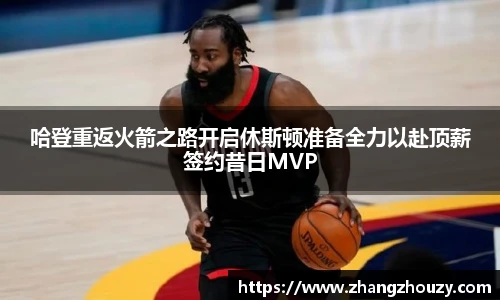 哈登重返火箭之路开启休斯顿准备全力以赴顶薪签约昔日MVP