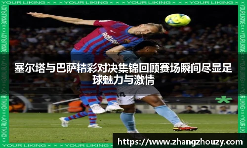 塞尔塔与巴萨精彩对决集锦回顾赛场瞬间尽显足球魅力与激情