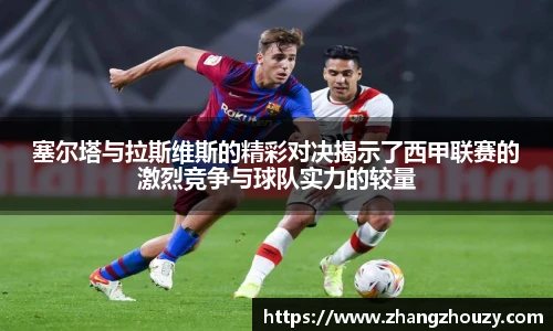 塞尔塔与拉斯维斯的精彩对决揭示了西甲联赛的激烈竞争与球队实力的较量