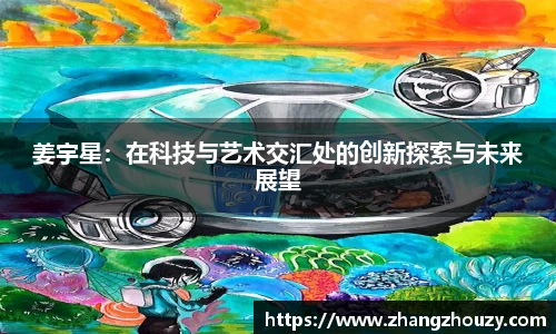 姜宇星：在科技与艺术交汇处的创新探索与未来展望