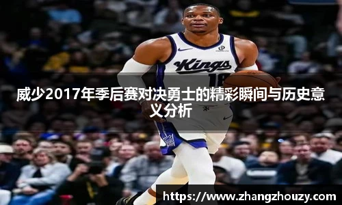 威少2017年季后赛对决勇士的精彩瞬间与历史意义分析