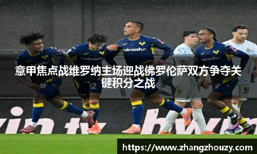 意甲焦点战维罗纳主场迎战佛罗伦萨双方争夺关键积分之战