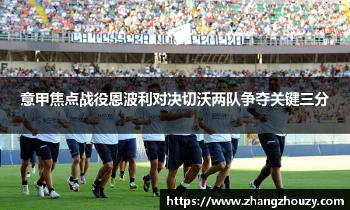 意甲焦点战役恩波利对决切沃两队争夺关键三分