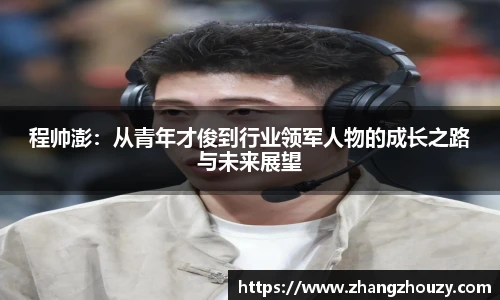 程帅澎：从青年才俊到行业领军人物的成长之路与未来展望
