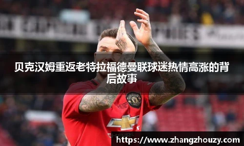 贝克汉姆重返老特拉福德曼联球迷热情高涨的背后故事