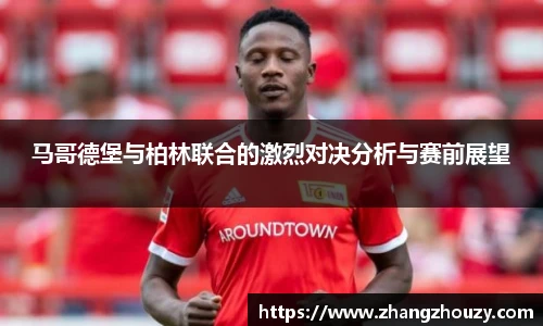 马哥德堡与柏林联合的激烈对决分析与赛前展望