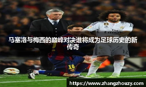 马塞洛与梅西的巅峰对决谁将成为足球历史的新传奇