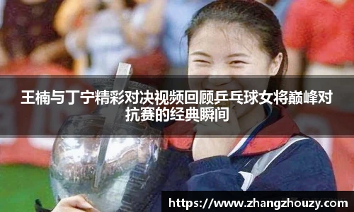 王楠与丁宁精彩对决视频回顾乒乓球女将巅峰对抗赛的经典瞬间