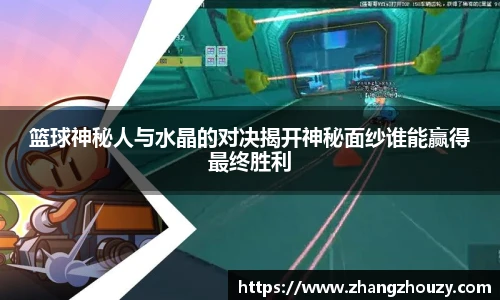 篮球神秘人与水晶的对决揭开神秘面纱谁能赢得最终胜利