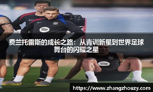 费兰托雷斯的成长之路：从青训新星到世界足球舞台的闪耀之星