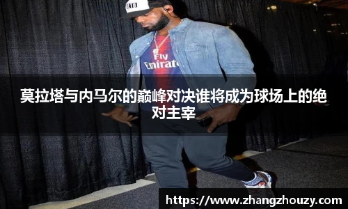 莫拉塔与内马尔的巅峰对决谁将成为球场上的绝对主宰