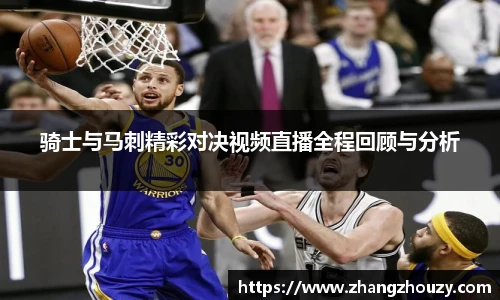 骑士与马刺精彩对决视频直播全程回顾与分析