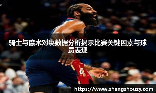 骑士与魔术对决数据分析揭示比赛关键因素与球员表现