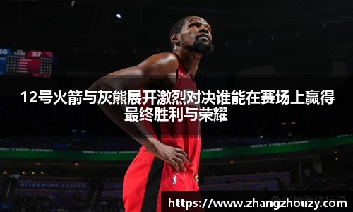 威廉体育12号火箭与灰熊展开激烈对决谁能在赛场上赢得最终胜利与荣耀