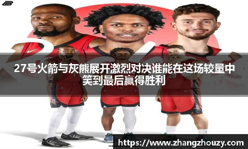 27号火箭与灰熊展开激烈对决谁能在这场较量中笑到最后赢得胜利
