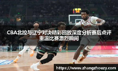 威廉体育CBA北控与辽宁对决精彩回放深度分析赛后点评重温比赛激烈瞬间