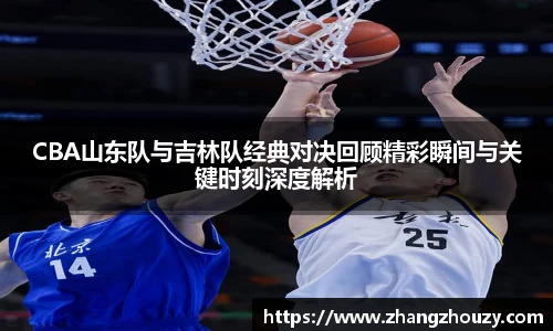 威廉体育CBA山东队与吉林队经典对决回顾精彩瞬间与关键时刻深度解析